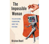 The Impossible Woman : Television, Feminism, and the Future
