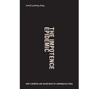 The Impotence Epidemic: Men’s Medicine and Sexual Desire in Contemporary China (Critical Global Health: Evidence, Efficacy, Ethnography)