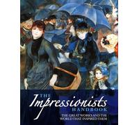 The Impressionists Handbook: The Greatest Works and the World That Inspired Them