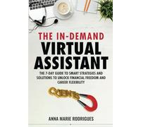 The In-Demand Virtual Assistant: The 7-Day Guide to Smart Strategies and Solutions to Unlock Financial Freedom and Career Flexibility