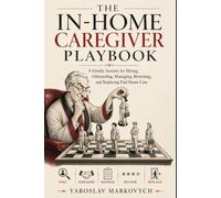 THE IN-HOME CAREGIVER PLAYBOOK: A Family System for Hiring, Onboarding, Managing, Reviewing, and Replacing Paid Home Care