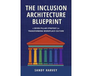 The Inclusion Architecture Blueprint: A Seven Pillar Strategy for Transforming Workplace Culture