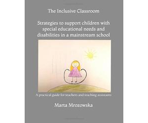 The Inclusive Classroom Strategies to support children with special educational needs and disabilities in a mainstream school: A practical guide for teachers and teaching assistants