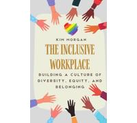 The Inclusive Workplace: Building a Culture of Diversity, Equity, and Belonging