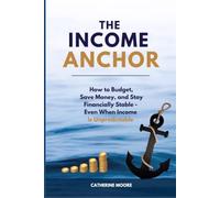 THE INCOME ANCHOR: How to Budget, Save Money, and Stay Financially Stable-Even When Income Is Unpredictable