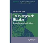 The Incomparable Historian: Essays in Memory of John L. Heilbron: 75 (Archimedes, 75)