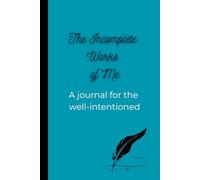 The Incomplete Works of Me: A Journal for the Well-Intentioned