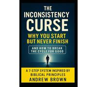 The Inconsistency Curse: Why You Start But Never Finish: And How To Break The Cycle For Good