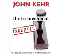 The Inconvenient Skeptic: The Comprehensive Guide to the Earth's Climate
