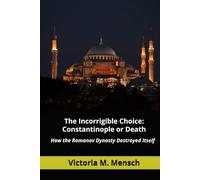 The Incorrigible Choice: Constantinople or Death: How the Romanov Dynasty Destroyed Itself (Incorrigible Histories)