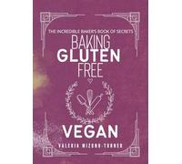The Incredible Baker's Book of Secret: Baking Gluten Free and Vegan