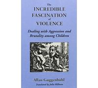 The Incredible Fascination of Violence: Ideas on Dealing with Aggression and Brutality Among Children
