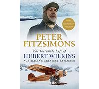 The Incredible Life of Hubert Wilkins: Australia's Greatest Explorer