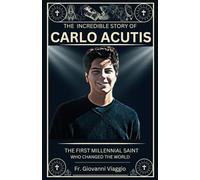 The Incredible Story of Carlo Acutis: The First Millennial Saint Who Changed the World
