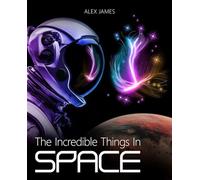 The Incredible Things in Space: Astronomy Book for Kids and Adults
