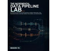 The Incremental Data Pipeline Lab: 20 Hands-On Exercises for Data Engineers to Master Watermarks, CDC, Idempotent Retries, Late Data, Deletes, Reconciliation, and Safe Backfills