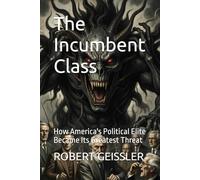The Incumbent Class: How America's Political Elite Became Its Greatest Threat