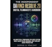 The Independent DaVinci Resolve 20 Digital Filmmaker’s Handbook: An Unofficial Companion for Video Editing, Node-Based Color Grading, and Fairlight Audio Production