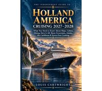 THE INDEPENDENT GUIDE TO HOLLAND AMERICA CRUISING 2027-2028: Ships, Cabins, Have It All, Dining, Alaska, Caribbean & Worldwide Itineraries, Shore Excursions, Budgeting and Stress-Free Cruise Planning