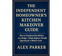 The Independent Homeowner’s Kitchen Makeover Guide: How To Transform Your Kitchen On A Budget-Simple, Beginner-Friendly Upgrades For A modern Look (The Independent Homeowner Series)