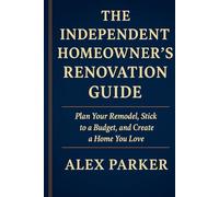 THE INDEPENDENT HOMEOWNER’S RENOVATION GUIDE: Plan Your Remodel, Stick to a Budget, and Create a Home You Love (The Independent Homeowner Series)