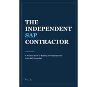 The Independent SAP Contractor: A Practical Guide to Building a Freelance Career in the SAP Ecosystem