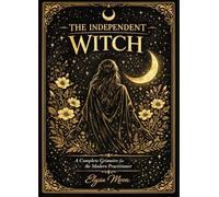 THE INDEPENDENT WITCH: A Complete Grimoire for the Modern Practitioner