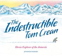 The Indestructible Tom Crean : Heroic Explorer of the Antarctic