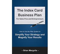 The Index Card Business Plan For Sales Pros and Entrepreneurs: How to Use the Pillar System to Simplify Your Strategy and Magnify Your Results