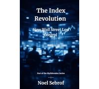 The Index Revolution: How Wall Street Lost Control (The Mythbreaker Series)