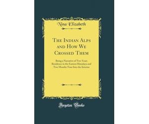 The Indian Alps and How We Crossed Them: Being a Narrative of Two Years Residence in the Eastern Himalaya and Two Months Tour Into the Interior (Classic Reprint)