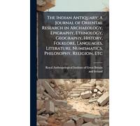 The Indian Antiquary; A Journal of Oriental Research in Archaeology, Epigraphy, Ethnology, Geography, History, Folklore, Languages, Literature, Numismatics, Philosophy, Religion, Etc