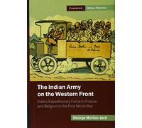 The Indian Army on the Western Front: India's Expeditionary Force to France and Belgium in the First World War (Cambridge Military Histories)