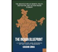 THE INDIAN BLUEPRINT: The Architecture of Growth: Policy, Digitization, and the New Indian Economy , A Compilation and Synthesis of Key Policy Research