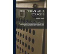The Indian Club Exercise: With Explanatory Figures and Positions: Photographed From Life: Also, General Remarks on Physical Culture: Illustrated With ... Muscular Development From the Club Exercise