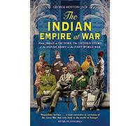 The Indian Empire At War : From Jihad to Victory, The Untold Story of the Indian Army in the First World War