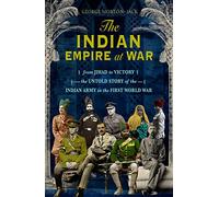 The Indian Empire At War: From Jihad to Victory, The Untold Story of the Indian Army in the First World War