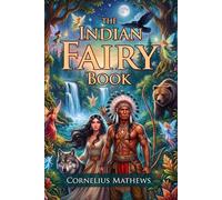 The Indian Fairy Book: Ancient Native American Legends and Myths: Epic Native American Spirit Sagas - Fully Illustrated Edition with Author Biography