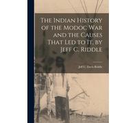 The Indian History of the Modoc War and the Causes That Led to It, by Jeff C. Riddle