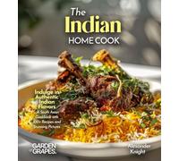 The Indian Home Cook: Indulge in Authentic Indian Flavors - A South Asian Cookbook with 100+ Recipes and Stunning Pictures
