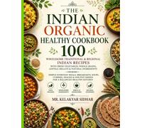 The Indian Organic Healthy Cookbook: 100 Wholesome Traditional & Regional Indian Recipes with Fresh Vegetables, Whole Grains, Lentils, Millets & Natural Ingredients
