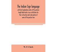 The Indian sign language, with brief explanatory notes of the gestures taught deaf-mutes in our institutions for their instruction and a description ... of living, code of peace and war signals of o