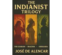 The Indianist Trilogy: The Guarani - Iracema - Ubirajara