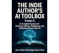 The Indie Author's AI Toolbox: A Complete System for Drafting, Editing, Publishing & Marketing Books With AI
