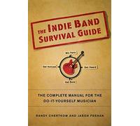 The Indie Band Survival Guide: The Complete Manual for the Do-It-Yourself Musician