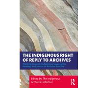 The Indigenous Right of Reply to Archives : Working towards Indigenous Sovereignty, Healing, and Justice in Archival Practice