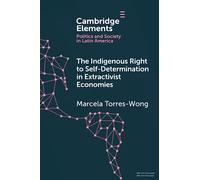 The Indigenous Right to Self-Determination in Extractivist Economies (Elements in Politics and Society in Latin America)