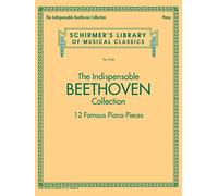 The Indispensable Beethoven Collection. Piano Solo.: 12 Famous Piano Pieces (Schirmer's Library of Musical Classics)