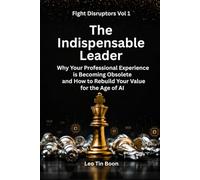The Indispensable Leader: Why Your Professional Experience Is Becoming Obsolete and How to Rebuild Your Value for the Age of AI (Fight Disruptors)