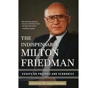 The Indispensable Milton Friedman: Essays on Politics and Economics